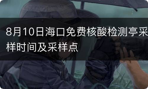 8月10日海口免费核酸检测亭采样时间及采样点