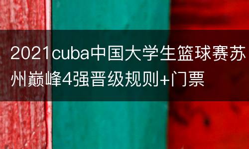 2021cuba中国大学生篮球赛苏州巅峰4强晋级规则+门票
