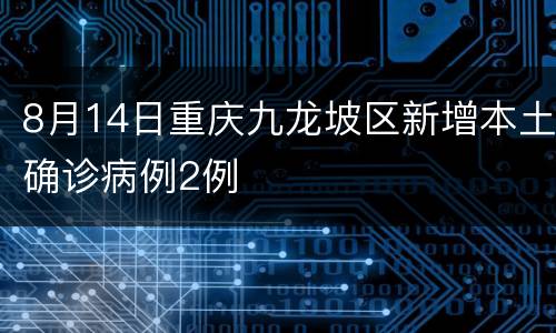 8月14日重庆九龙坡区新增本土确诊病例2例