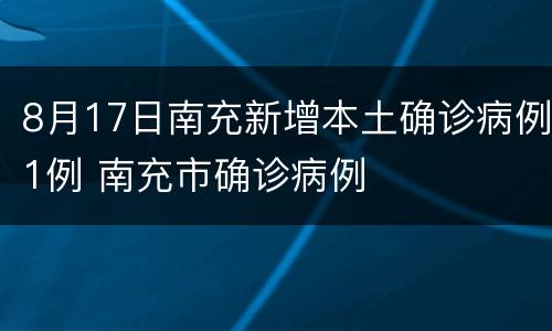 8月17日南充新增本土确诊病例1例 南充市确诊病例