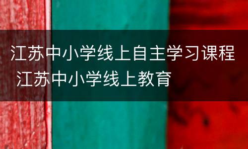 江苏中小学线上自主学习课程 江苏中小学线上教育