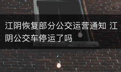 江阴恢复部分公交运营通知 江阴公交车停运了吗