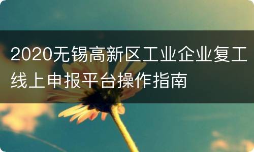 2020无锡高新区工业企业复工线上申报平台操作指南