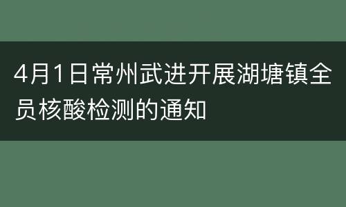 4月1日常州武进开展湖塘镇全员核酸检测的通知