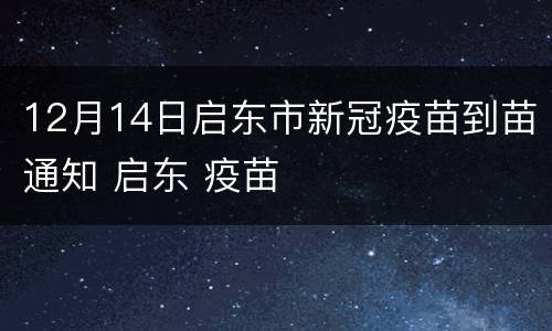 12月14日启东市新冠疫苗到苗通知 启东 疫苗