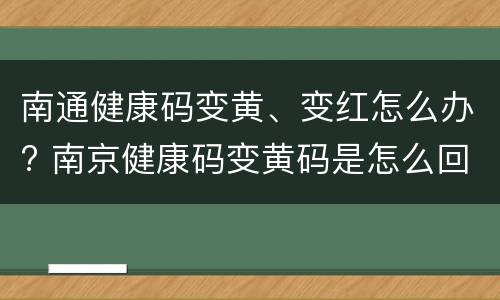 南通健康码变黄、变红怎么办? 南京健康码变黄码是怎么回事