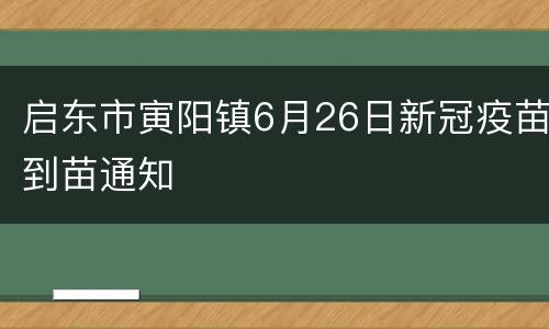 启东市寅阳镇6月26日新冠疫苗到苗通知