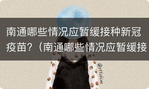 南通哪些情况应暂缓接种新冠疫苗?（南通哪些情况应暂缓接种新冠疫苗了）