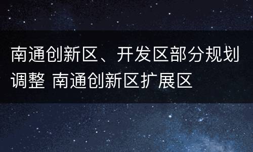 南通创新区、开发区部分规划调整 南通创新区扩展区
