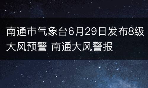 南通市气象台6月29日发布8级大风预警 南通大风警报