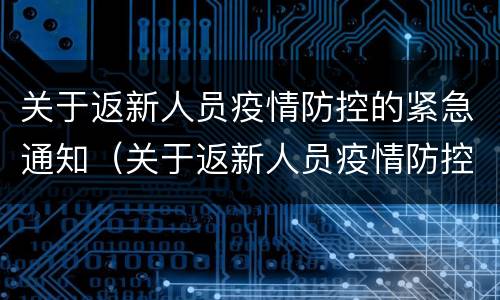 关于返新人员疫情防控的紧急通知（关于返新人员疫情防控的紧急通知文件）