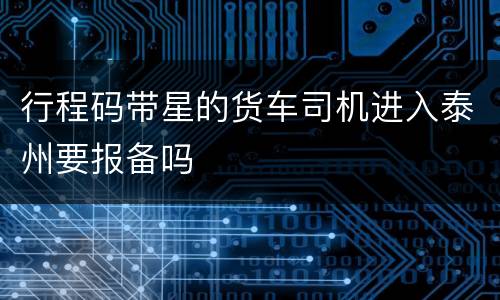 行程码带星的货车司机进入泰州要报备吗