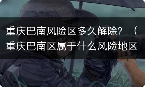重庆巴南风险区多久解除？（重庆巴南区属于什么风险地区）