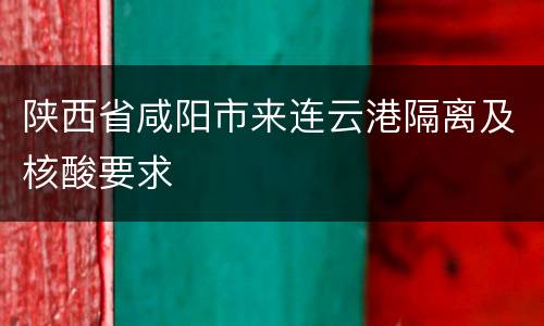 陕西省咸阳市来连云港隔离及核酸要求