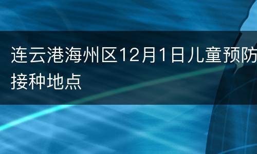 连云港海州区12月1日儿童预防接种地点