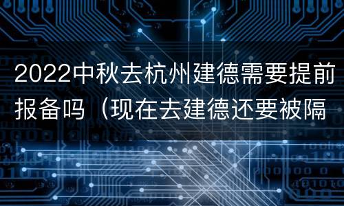 2022中秋去杭州建德需要提前报备吗（现在去建德还要被隔离吗）