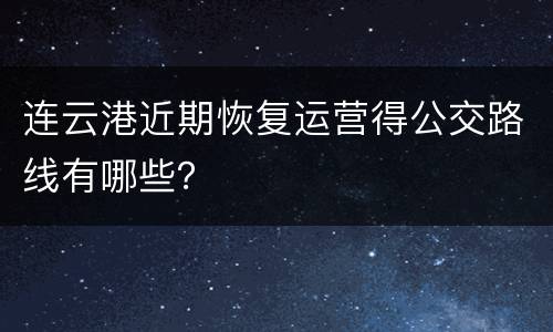 连云港近期恢复运营得公交路线有哪些？