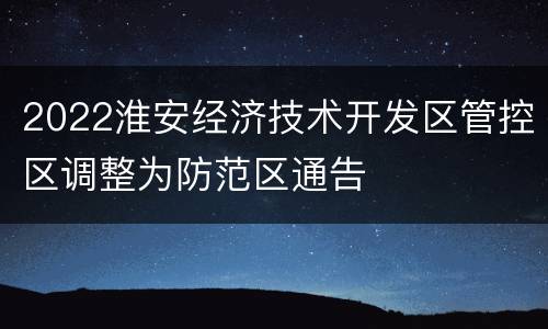 2022淮安经济技术开发区管控区调整为防范区通告
