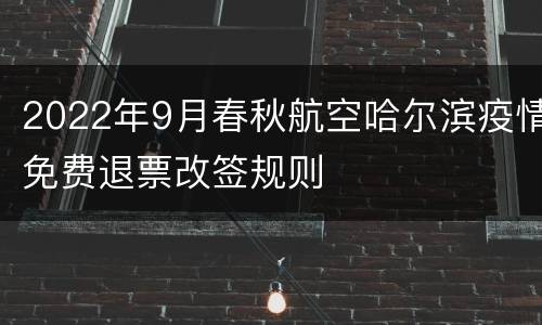 2022年9月春秋航空哈尔滨疫情免费退票改签规则