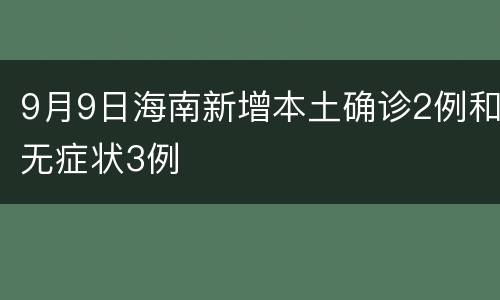 9月9日海南新增本土确诊2例和无症状3例