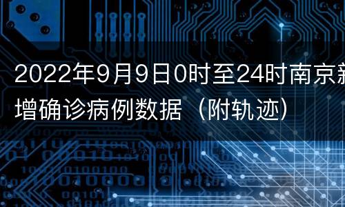 2022年9月9日0时至24时南京新增确诊病例数据（附轨迹）