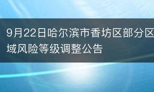 9月22日哈尔滨市香坊区部分区域风险等级调整公告