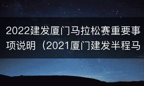 2022建发厦门马拉松赛重要事项说明（2021厦门建发半程马拉松）