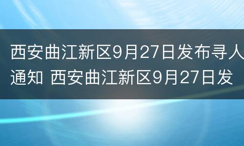 西安曲江新区9月27日发布寻人通知 西安曲江新区9月27日发布寻人通知信息