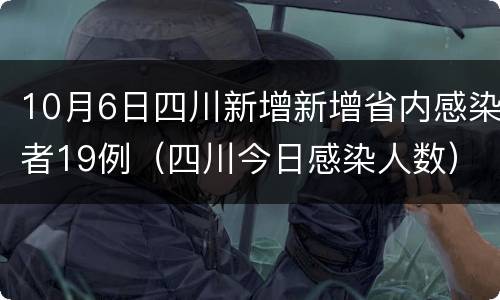 10月6日四川新增新增省内感染者19例（四川今日感染人数）