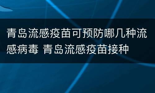 青岛流感疫苗可预防哪几种流感病毒 青岛流感疫苗接种