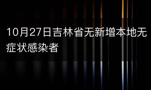 10月27日吉林省无新增本地无症状感染者