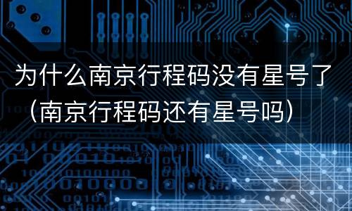 为什么南京行程码没有星号了（南京行程码还有星号吗）
