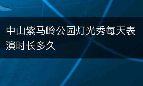 中山紫马岭公园灯光秀每天表演时长多久