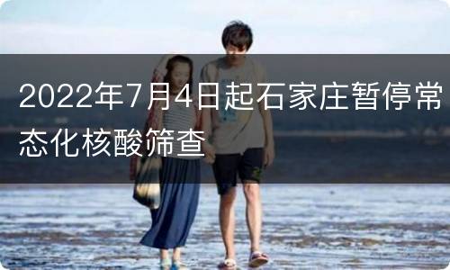 2022年7月4日起石家庄暂停常态化核酸筛查