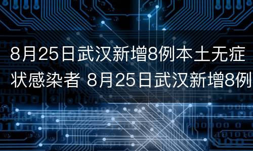 8月25日武汉新增8例本土无症状感染者 8月25日武汉新增8例本土无症状感染者