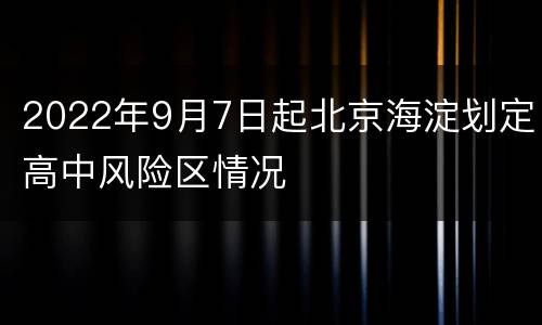 2022年9月7日起北京海淀划定高中风险区情况