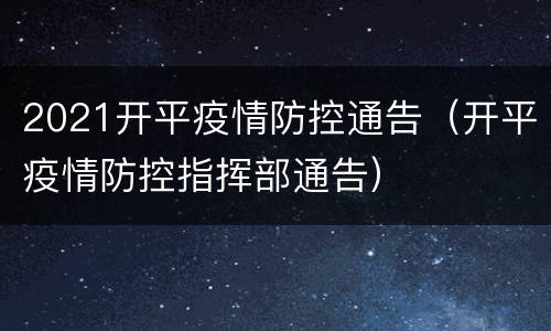 2021开平疫情防控通告（开平疫情防控指挥部通告）