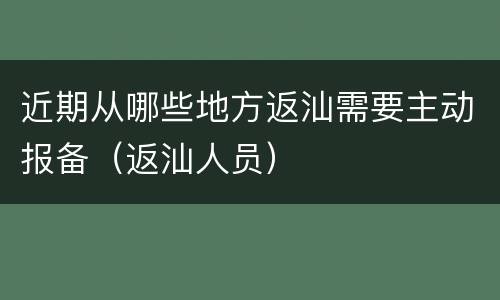 近期从哪些地方返汕需要主动报备（返汕人员）