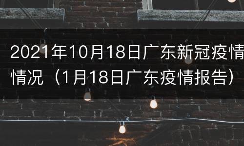 2021年10月18日广东新冠疫情情况（1月18日广东疫情报告）