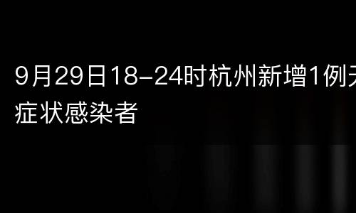 9月29日18-24时杭州新增1例无症状感染者