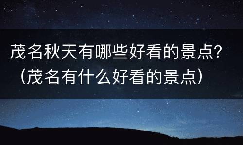 茂名秋天有哪些好看的景点？（茂名有什么好看的景点）