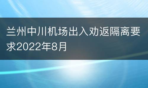 兰州中川机场出入劝返隔离要求2022年8月