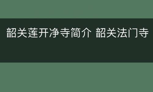 韶关莲开净寺简介 韶关法门寺