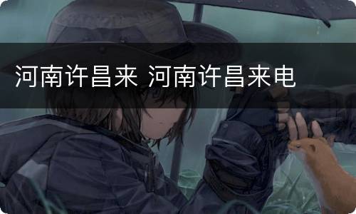河南许昌来 河南许昌来电
