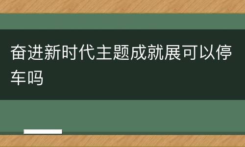 奋进新时代主题成就展可以停车吗