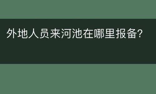 外地人员来河池在哪里报备？