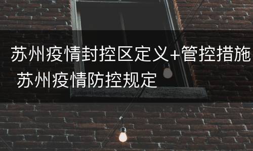 苏州疫情封控区定义+管控措施 苏州疫情防控规定