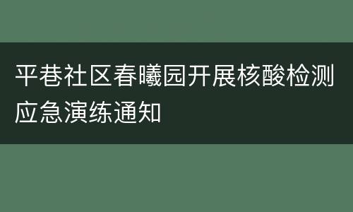 平巷社区春曦园开展核酸检测应急演练通知