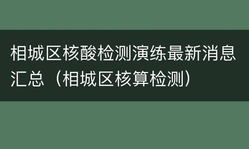 相城区核酸检测演练最新消息汇总（相城区核算检测）