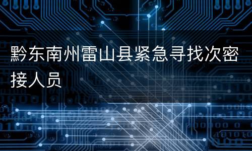 黔东南州雷山县紧急寻找次密接人员